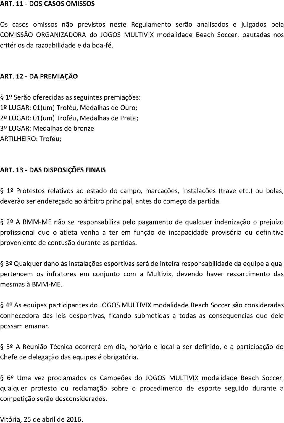 12 - DA PREMIAÇÃO 1º Serão oferecidas as seguintes premiações: 1º LUGAR: 01(um) Troféu, Medalhas de Ouro; 2º LUGAR: 01(um) Troféu, Medalhas de Prata; 3º LUGAR: Medalhas de bronze ARTILHEIRO: Troféu;