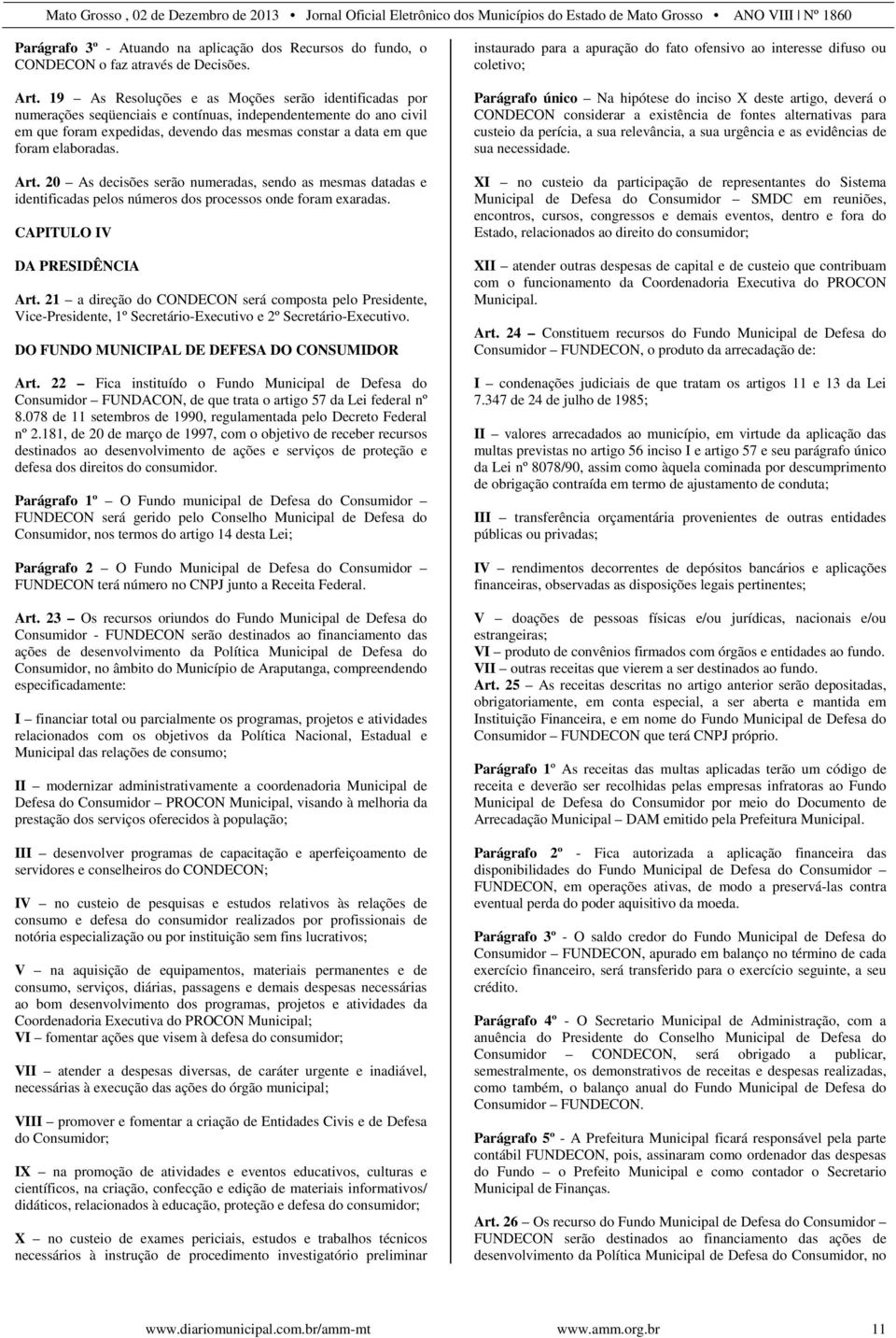 elaboradas. Art. 20 As decisões serão numeradas, sendo as mesmas datadas e identificadas pelos números dos processos onde foram exaradas. CAPITULO IV DA PRESIDÊNCIA Art.