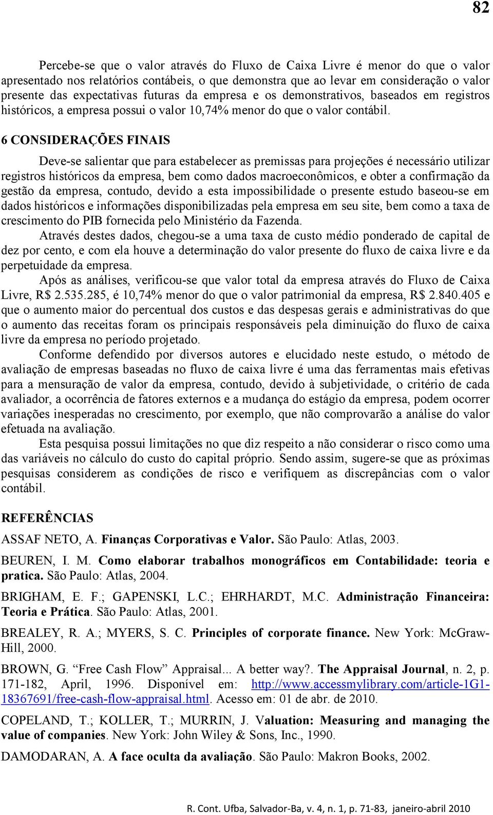 6 CONSIDERAÇÕES FINAIS Deve-se salientar que para estabelecer as premissas para projeções é necessário utilizar registros históricos da empresa, bem como dados macroeconômicos, e obter a confirmação