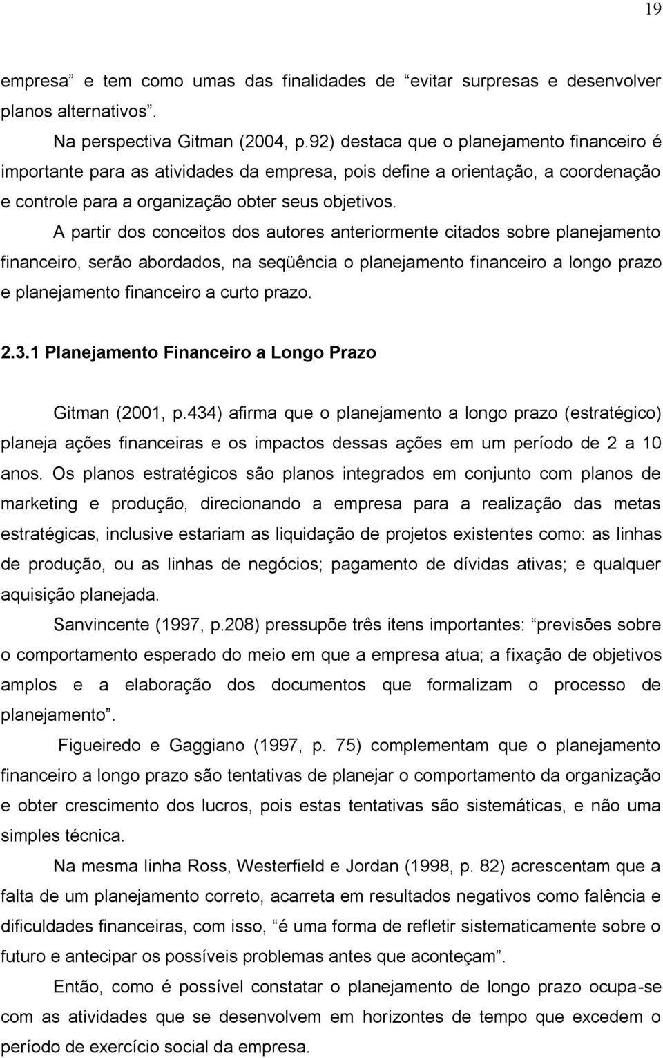 A partir dos conceitos dos autores anteriormente citados sobre planejamento financeiro, serão abordados, na seqüência o planejamento financeiro a longo prazo e planejamento financeiro a curto prazo.