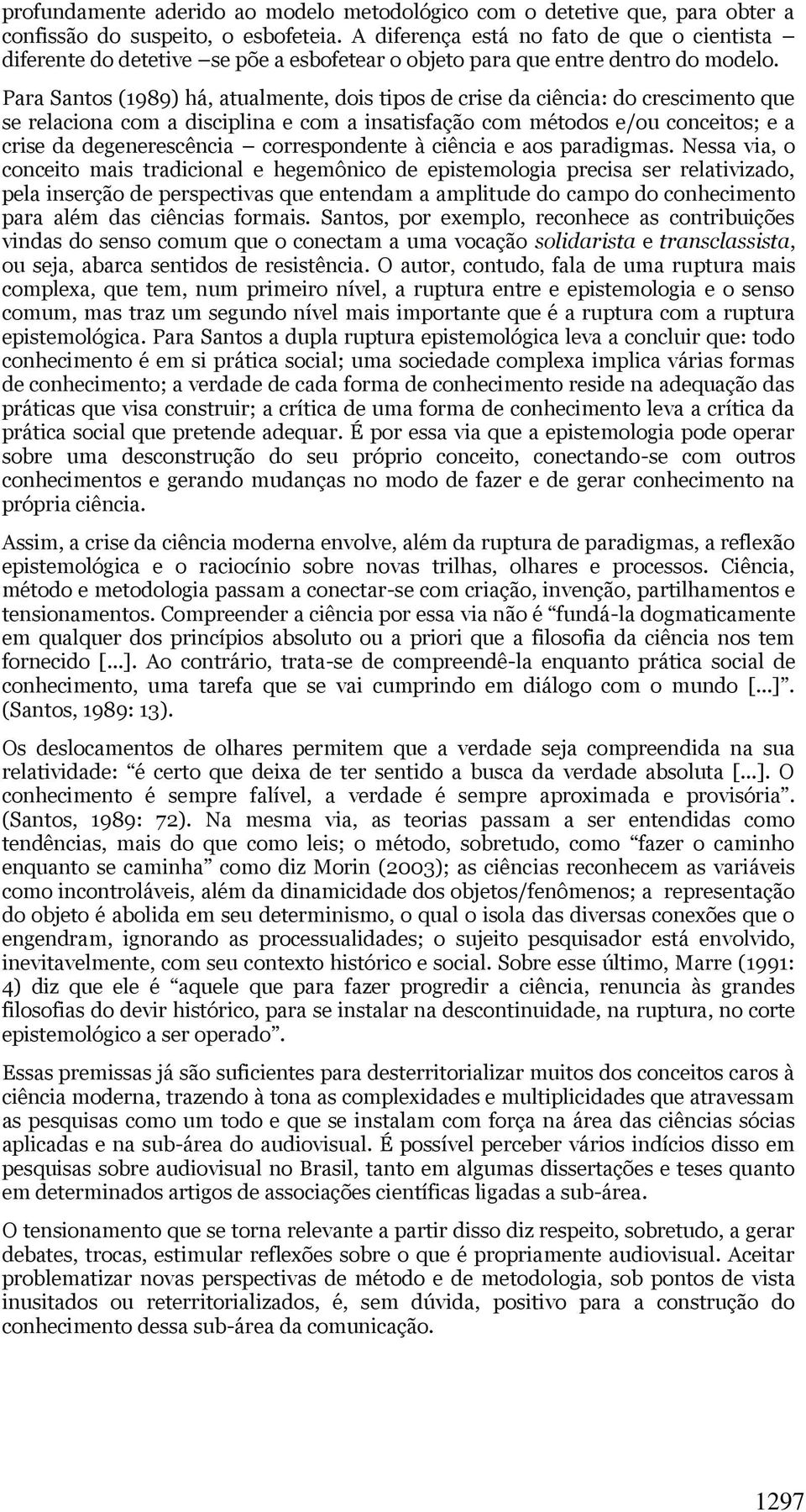 Para Santos (1989) há, atualmente, dois tipos de crise da ciência: do crescimento que se relaciona com a disciplina e com a insatisfação com métodos e/ou conceitos; e a crise da degenerescência