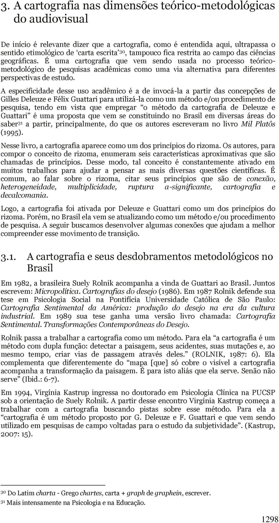 É uma cartografia que vem sendo usada no processo teóricometodológico de pesquisas acadêmicas como uma via alternativa para diferentes perspectivas de estudo.