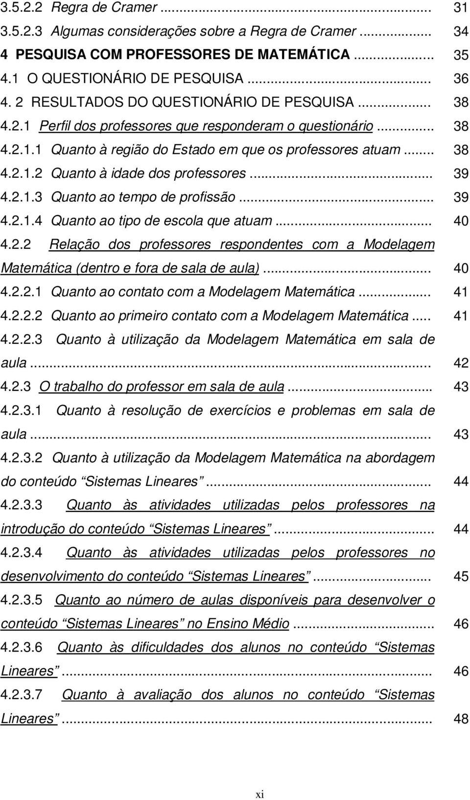 .. 39 4...3 Quanto ao tempo de profissão... 39 4...4 Quanto ao tipo de escola que atuam... 40 4.. Relação dos professores respondentes com a Modelagem Matemática (dentro e fora de sala de aula)... 40 4... Quanto ao contato com a Modelagem Matemática.