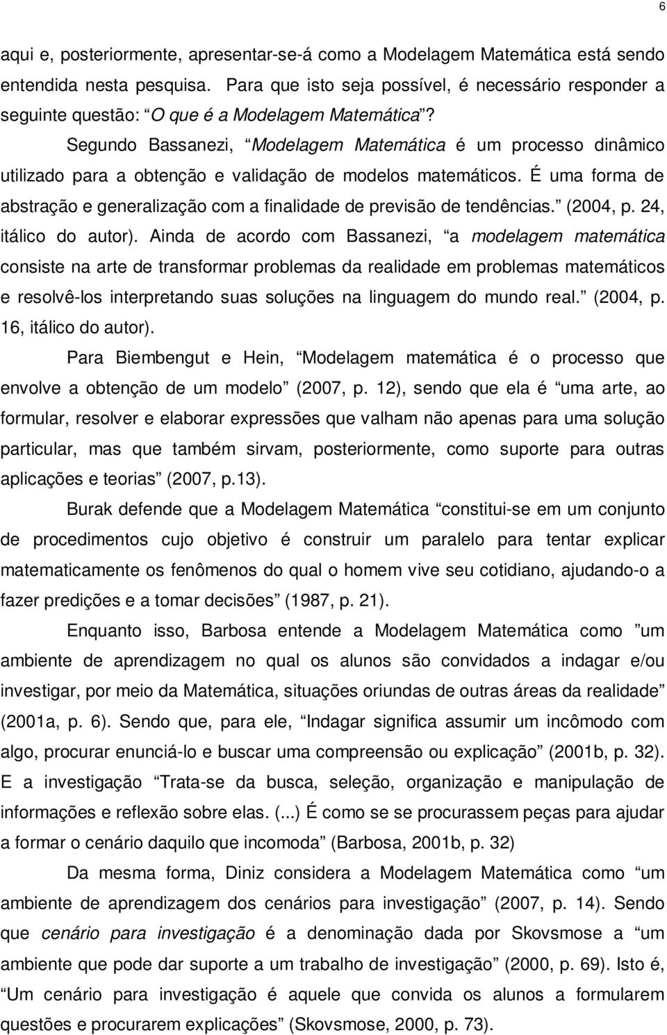 Segundo Bassanezi, Modelagem Matemática é um processo dinâmico utilizado para a obtenção e validação de modelos matemáticos.