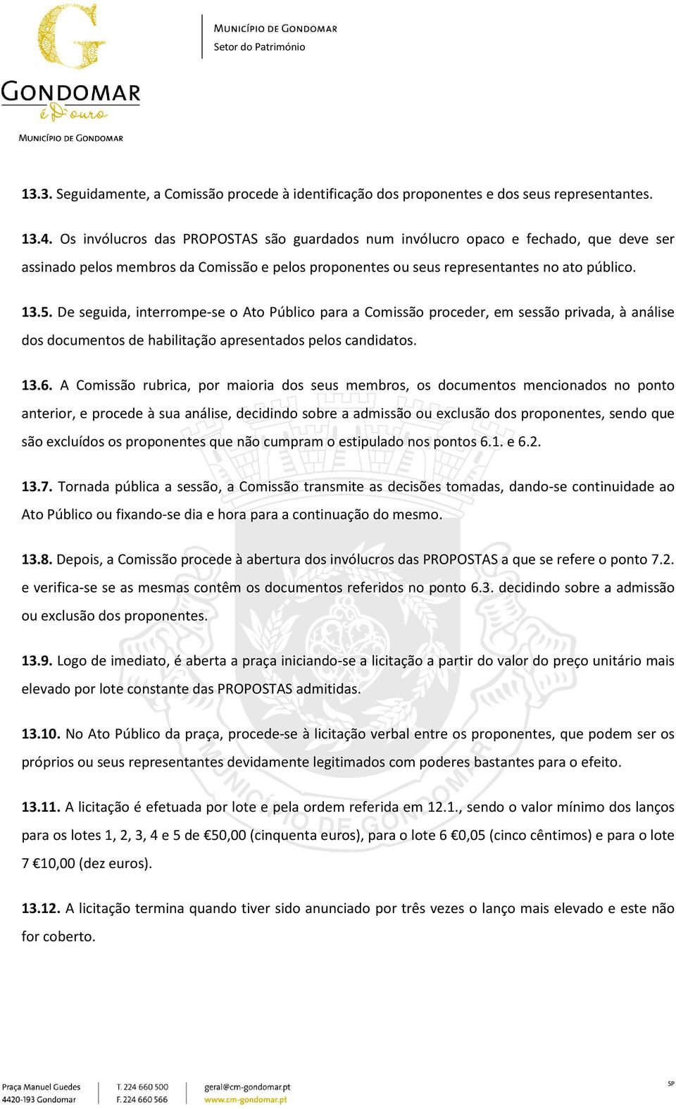 De seguida, interrompe-se o Ato Público para a Comissão proceder, em sessão privada, à análise dos documentos de habilitação apresentados pelos candidatos. 13.6.