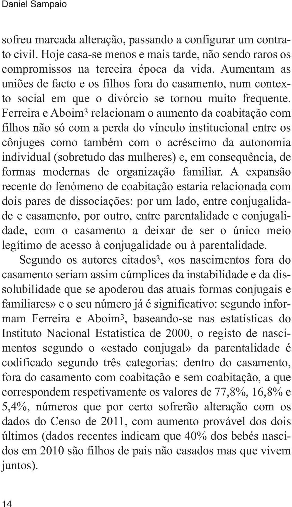 Ferreira e Aboim 3 relacionam o aumento da coabitação com filhos não só com a perda do vínculo institucional entre os cônjuges como também com o acréscimo da autonomia individual (sobretudo das