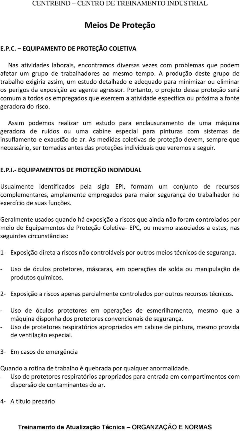 Portanto, o projeto dessa proteção será comum a todos os empregados que exercem a atividade específica ou próxima a fonte geradora do risco.