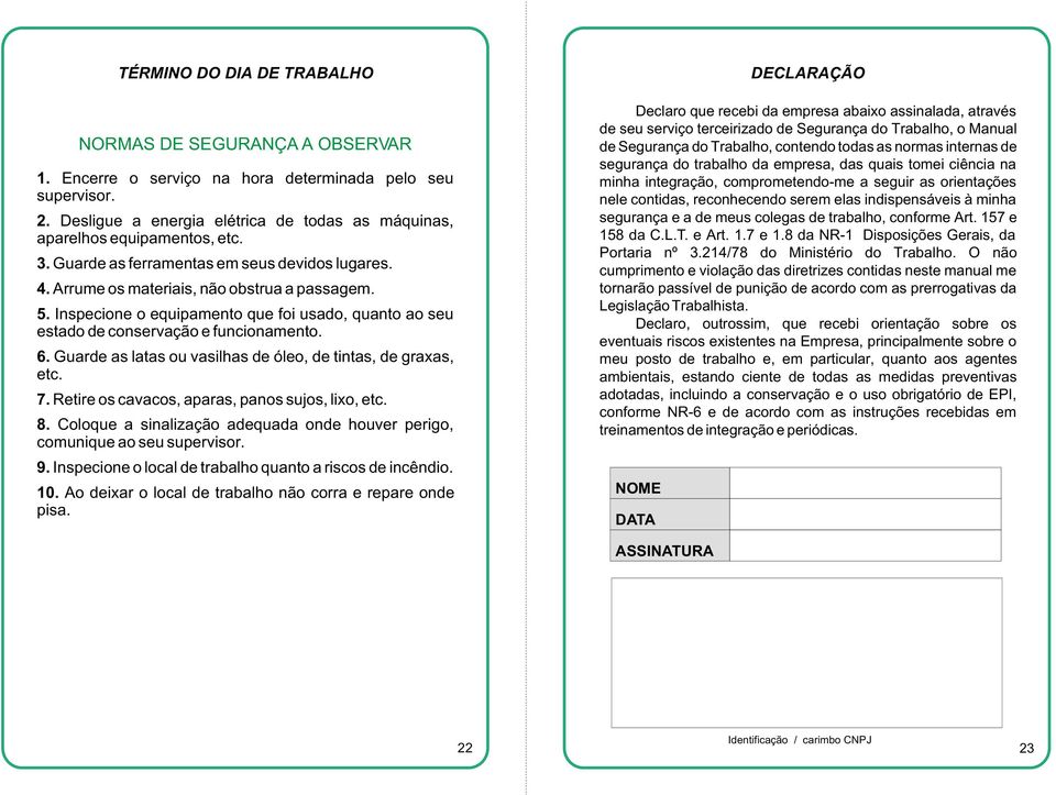 Inspecione o equipamento que foi usado, quanto ao seu estado de conservação e funcionamento. 6. Guarde as latas ou vasilhas de óleo, de tintas, de graxas, etc. 7.