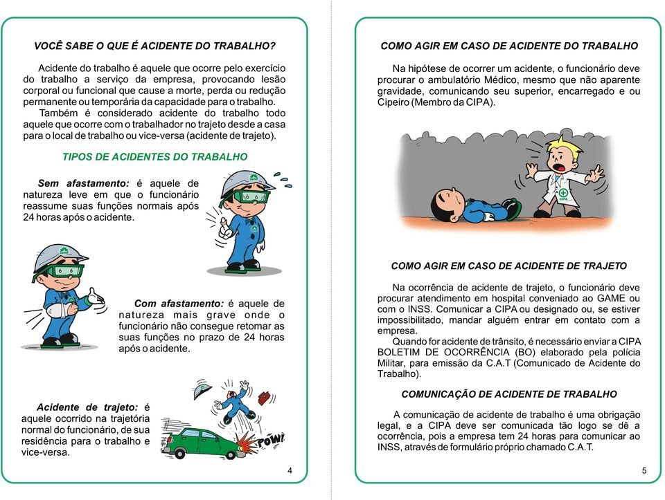 capacidade para o trabalho. Também é considerado acidente do trabalho todo aquele que ocorre com o trabalhador no trajeto desde a casa para o local de trabalho ou vice-versa (acidente de trajeto).