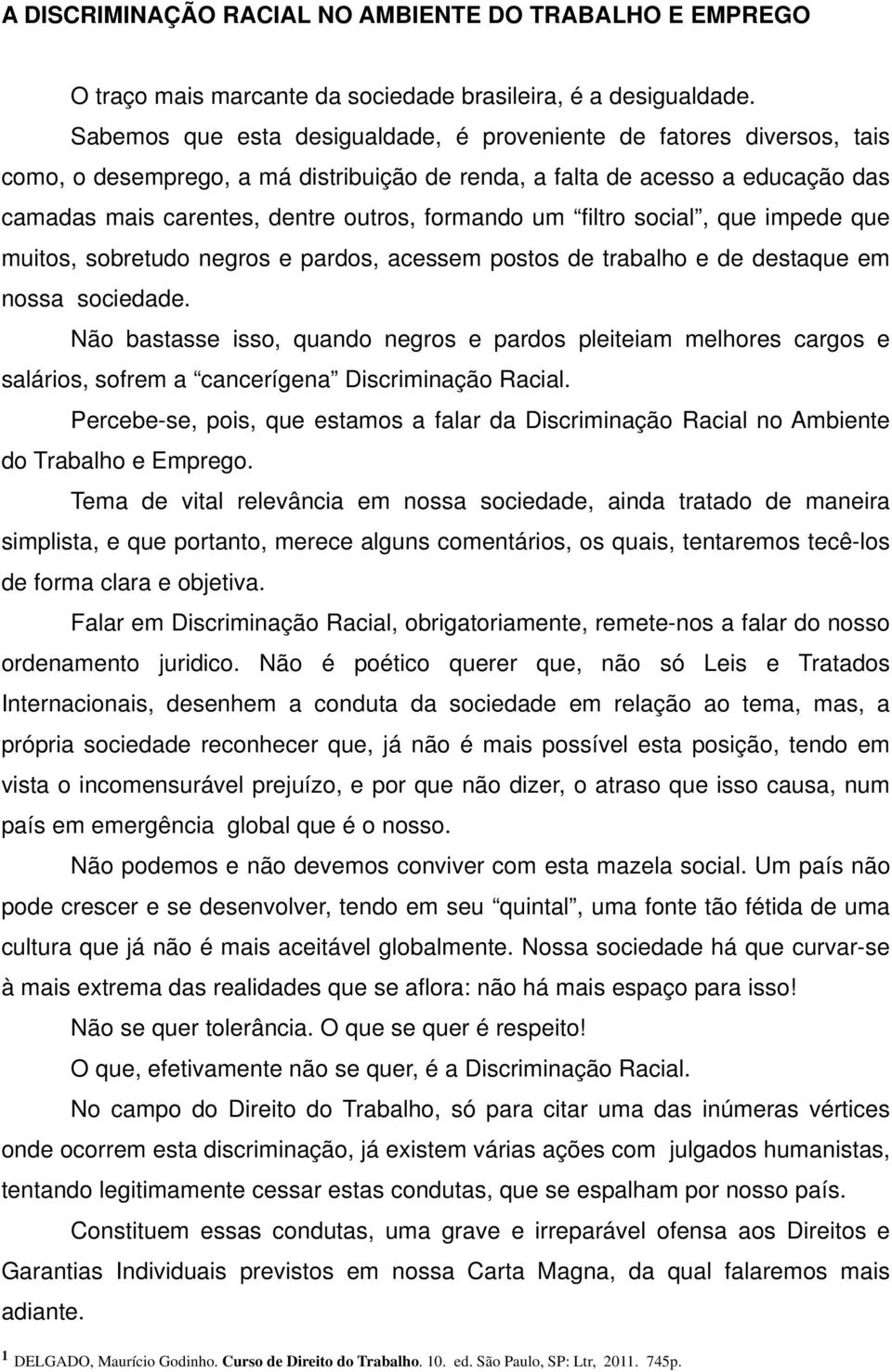 um filtro social, que impede que muitos, sobretudo negros e pardos, acessem postos de trabalho e de destaque em nossa sociedade.