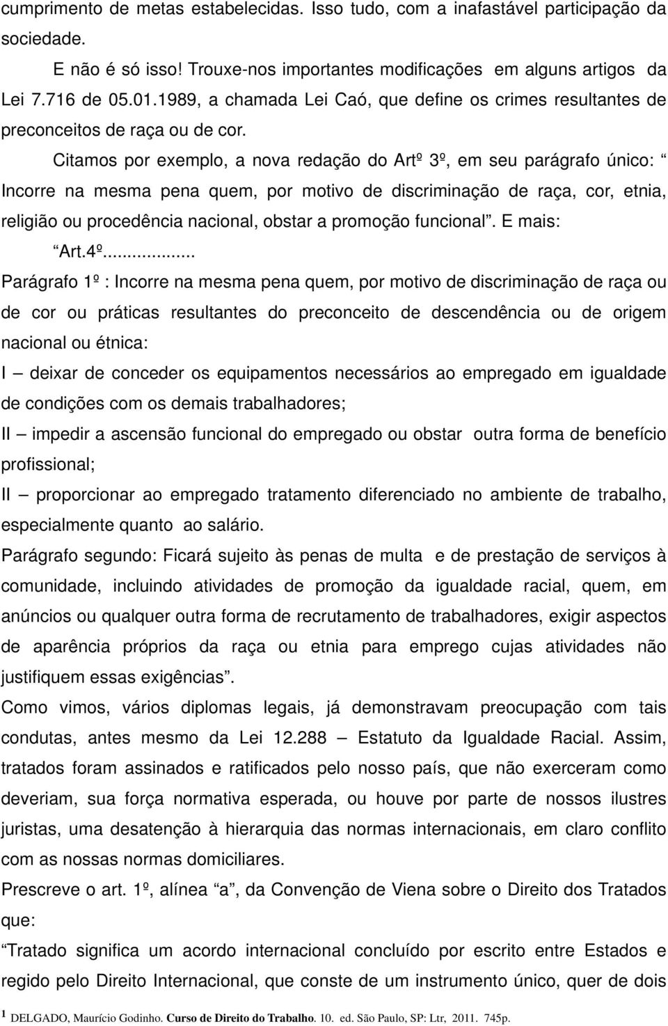 Citamos por exemplo, a nova redação do Artº 3º, em seu parágrafo único: Incorre na mesma pena quem, por motivo de discriminação de raça, cor, etnia, religião ou procedência nacional, obstar a