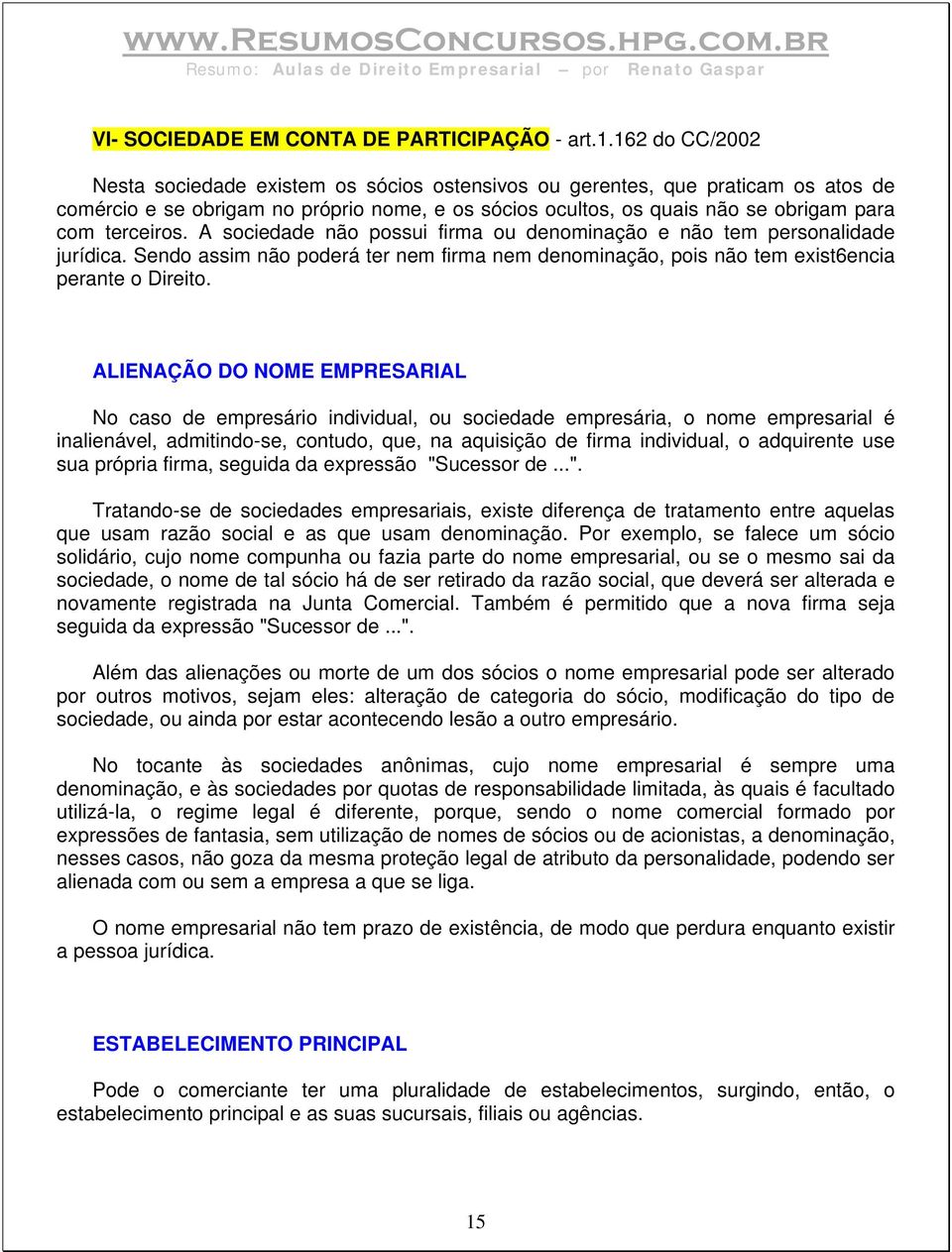 A sociedade não possui firma ou denominação e não tem personalidade jurídica. Sendo assim não poderá ter nem firma nem denominação, pois não tem exist6encia perante o Direito.