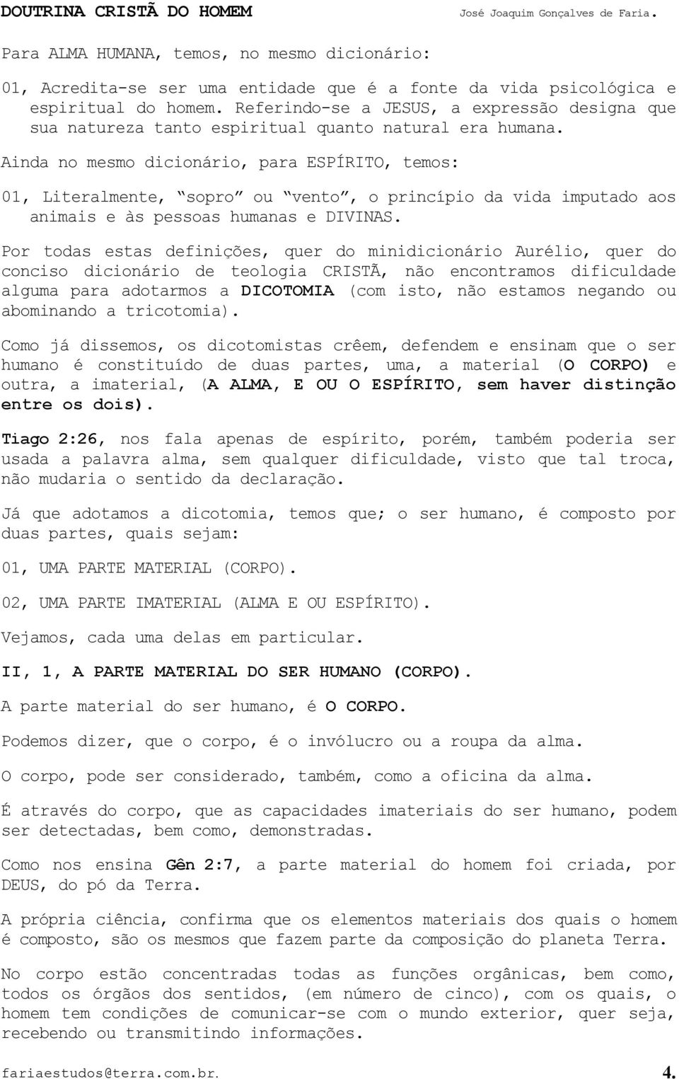 Ainda no mesmo dicionário, para ESPÍRITO, temos: 01, Literalmente, sopro ou vento, o princípio da vida imputado aos animais e às pessoas humanas e DIVINAS.