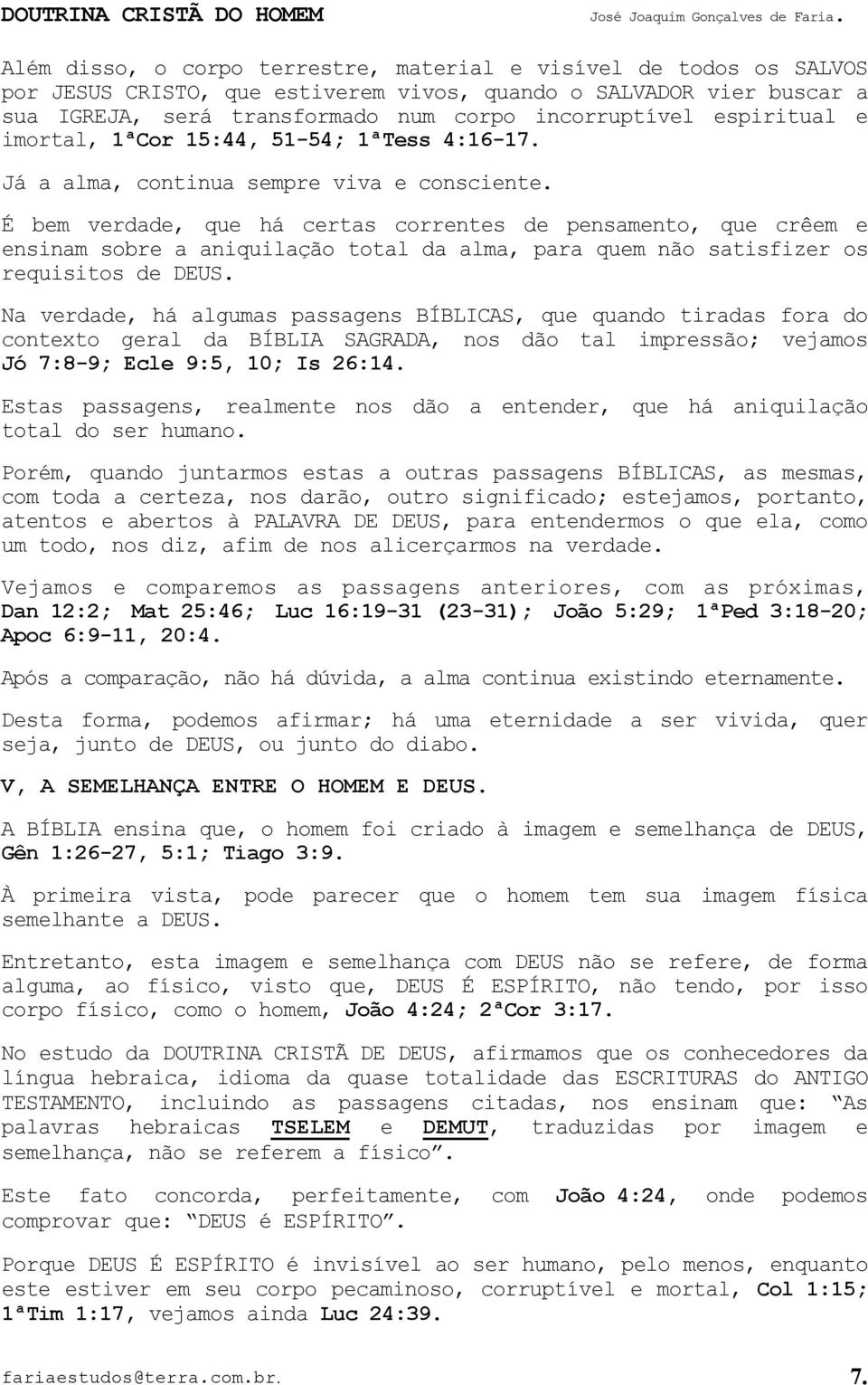 É bem verdade, que há certas correntes de pensamento, que crêem e ensinam sobre a aniquilação total da alma, para quem não satisfizer os requisitos de DEUS.