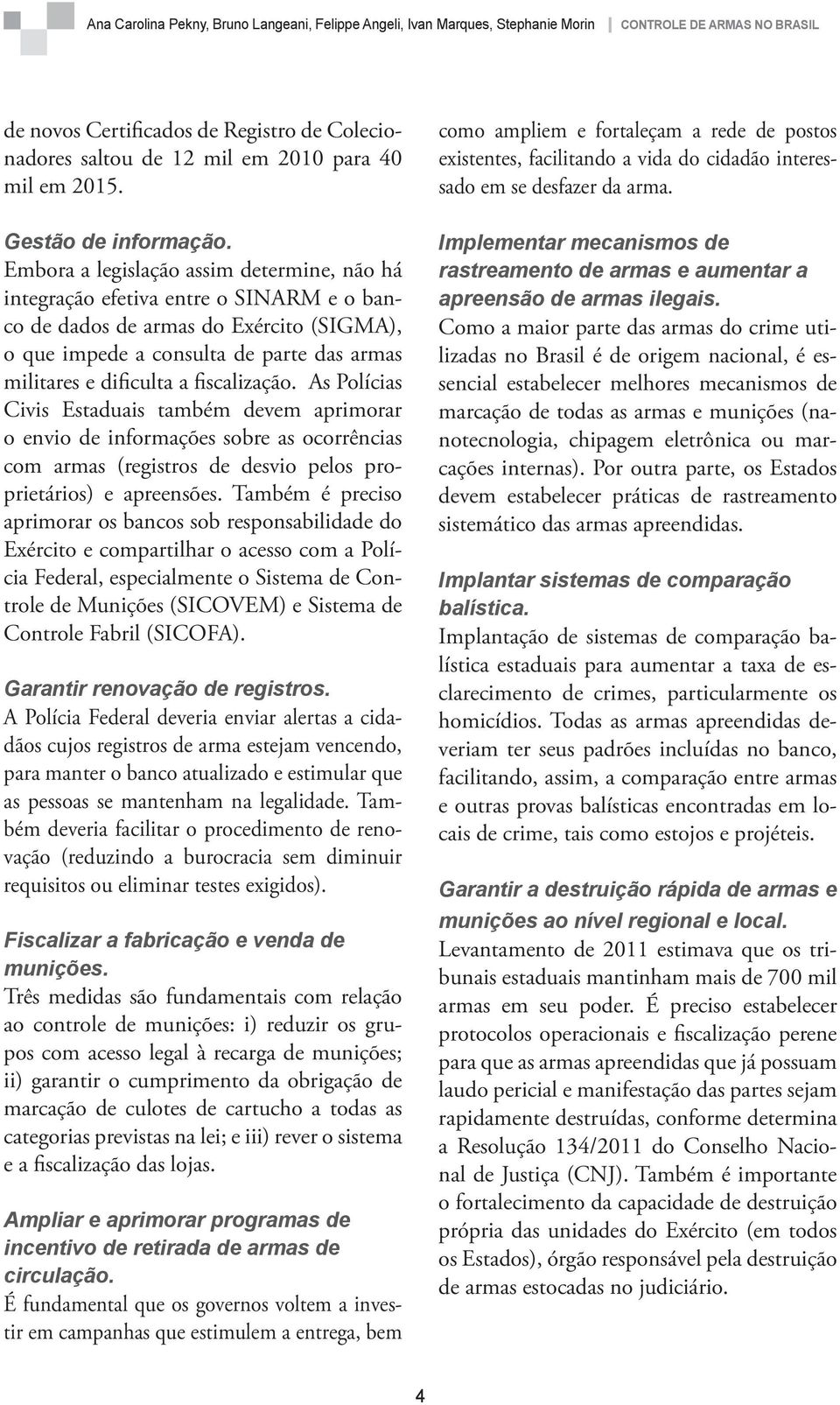 fiscalização. As Polícias Civis Estaduais também devem aprimorar o envio de informações sobre as ocorrências com armas (registros de desvio pelos proprietários) e apreensões.