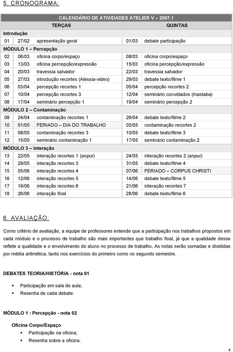 15/03 oficina percepção/expressão 04 20/03 travessia salvador 22/03 travessia salvador 05 27/03 introdução recortes (Alessia-video) 29/03 debate texto/filme 1 06 03/04 percepção recortes 1 05/04