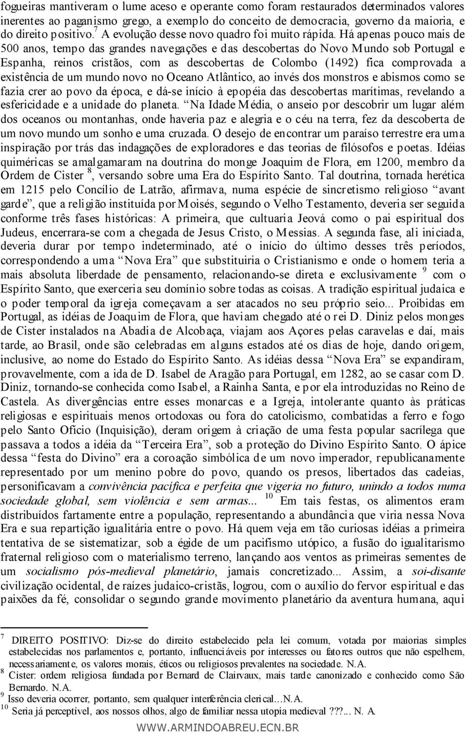 Há apenas pouco mais de 500 anos, tempo das grandes navegações e das descobertas do Novo Mundo sob Portugal e Espanha, reinos cristãos, com as descobertas de Colombo (1492) fica comprovada a