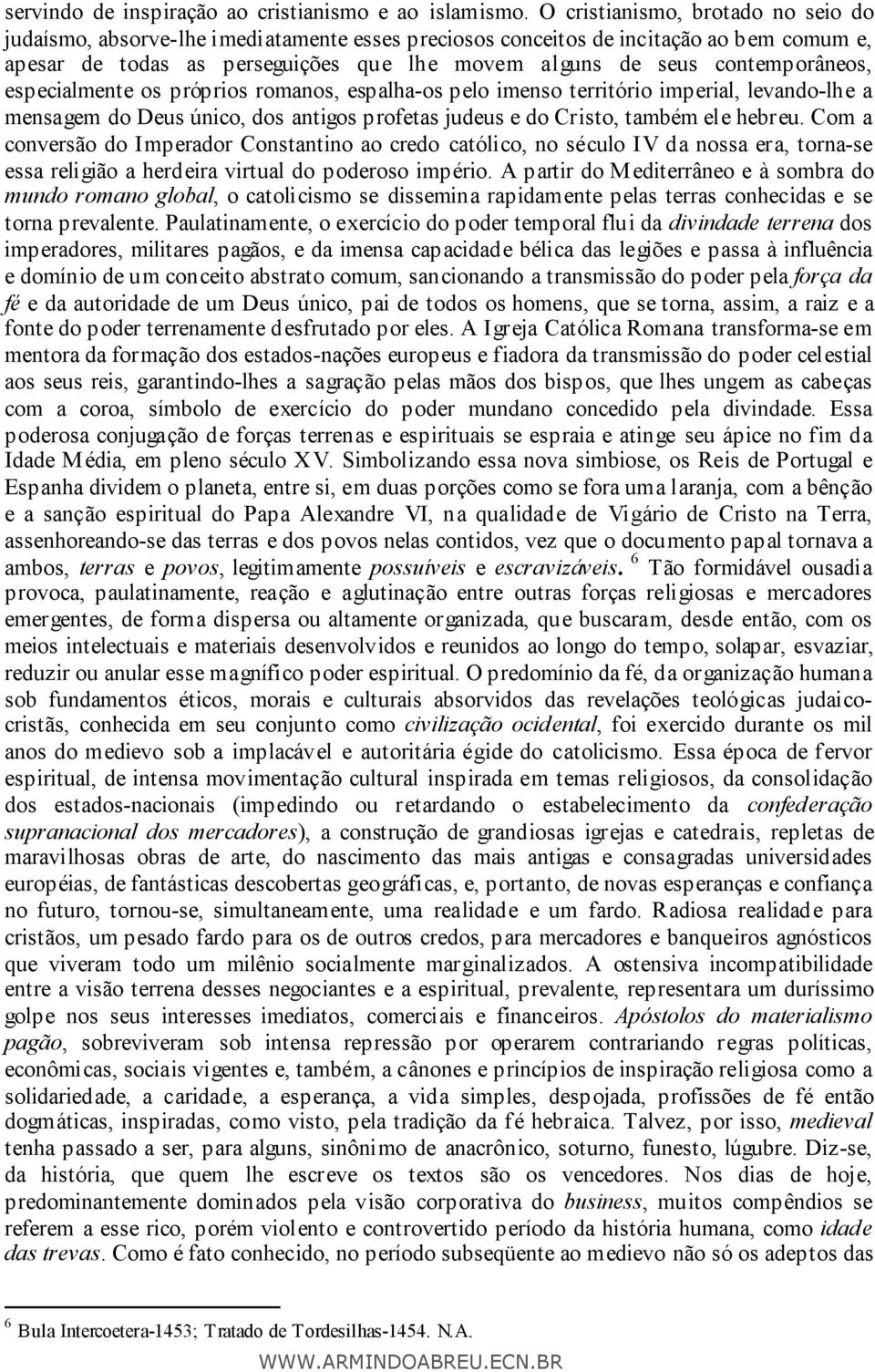 contemporâneos, especialmente os próprios romanos, espalha-os pelo imenso território imperial, levando-lhe a mensagem do Deus único, dos antigos profetas judeus e do Cristo, também ele hebreu.