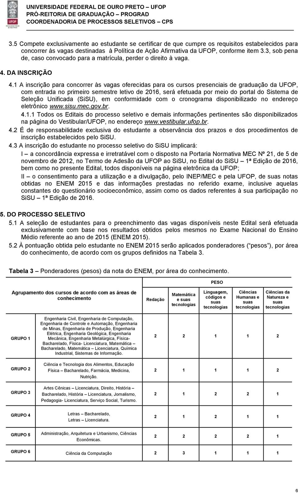 1 A inscrição para concorrer às vagas oferecidas para os cursos presenciais de graduação da UFOP, com entrada no primeiro semestre letivo de 2016, será efetuada por meio do portal do Sistema de