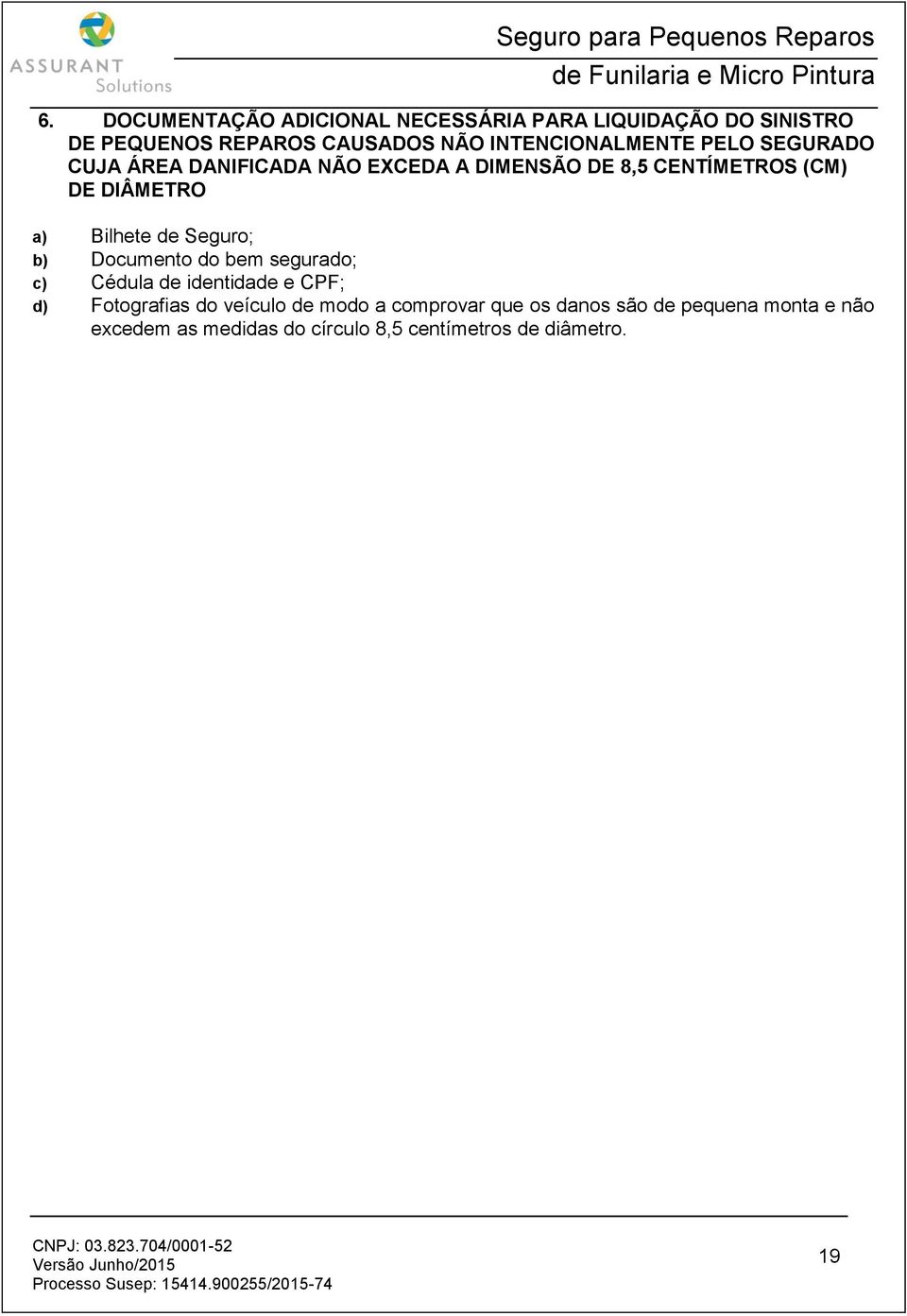 a) Bilhete de Seguro; b) Documento do bem segurado; c) Cédula de identidade e CPF; d) Fotografias do veículo