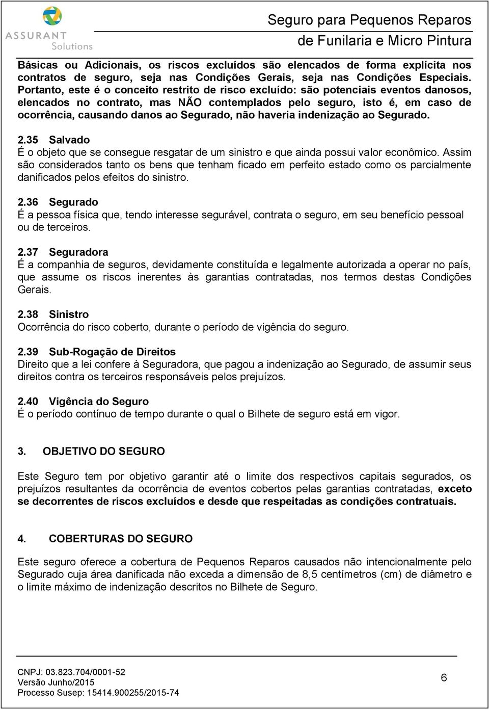 Segurado, não haveria indenização ao Segurado. 2.35 Salvado É o objeto que se consegue resgatar de um sinistro e que ainda possui valor econômico.