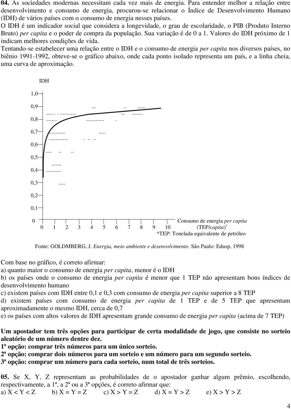 O IDH é um indicador social que considera a longevidade, o grau de escolaridade, o PIB (Produto Interno Bruto) per capita e o poder de compra da população. Sua variação é de 0 a 1.