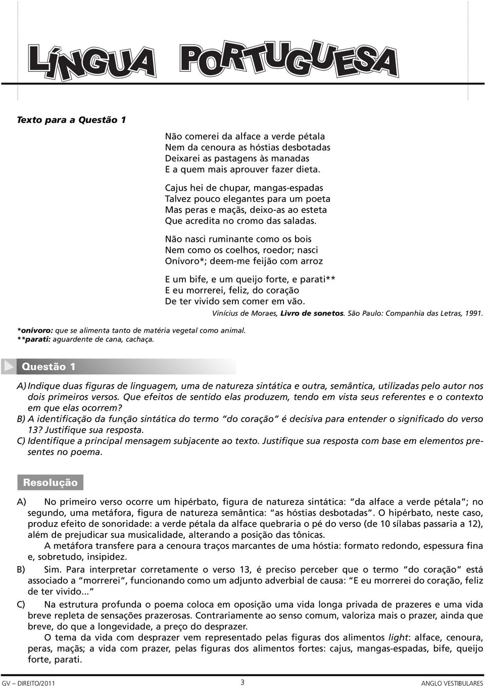 Não nasci ruminante como os bois Nem como os coelhos, roedor; nasci Onívoro*; deem-me feijão com arroz *onívoro: que se alimenta tanto de matéria vegetal como animal.