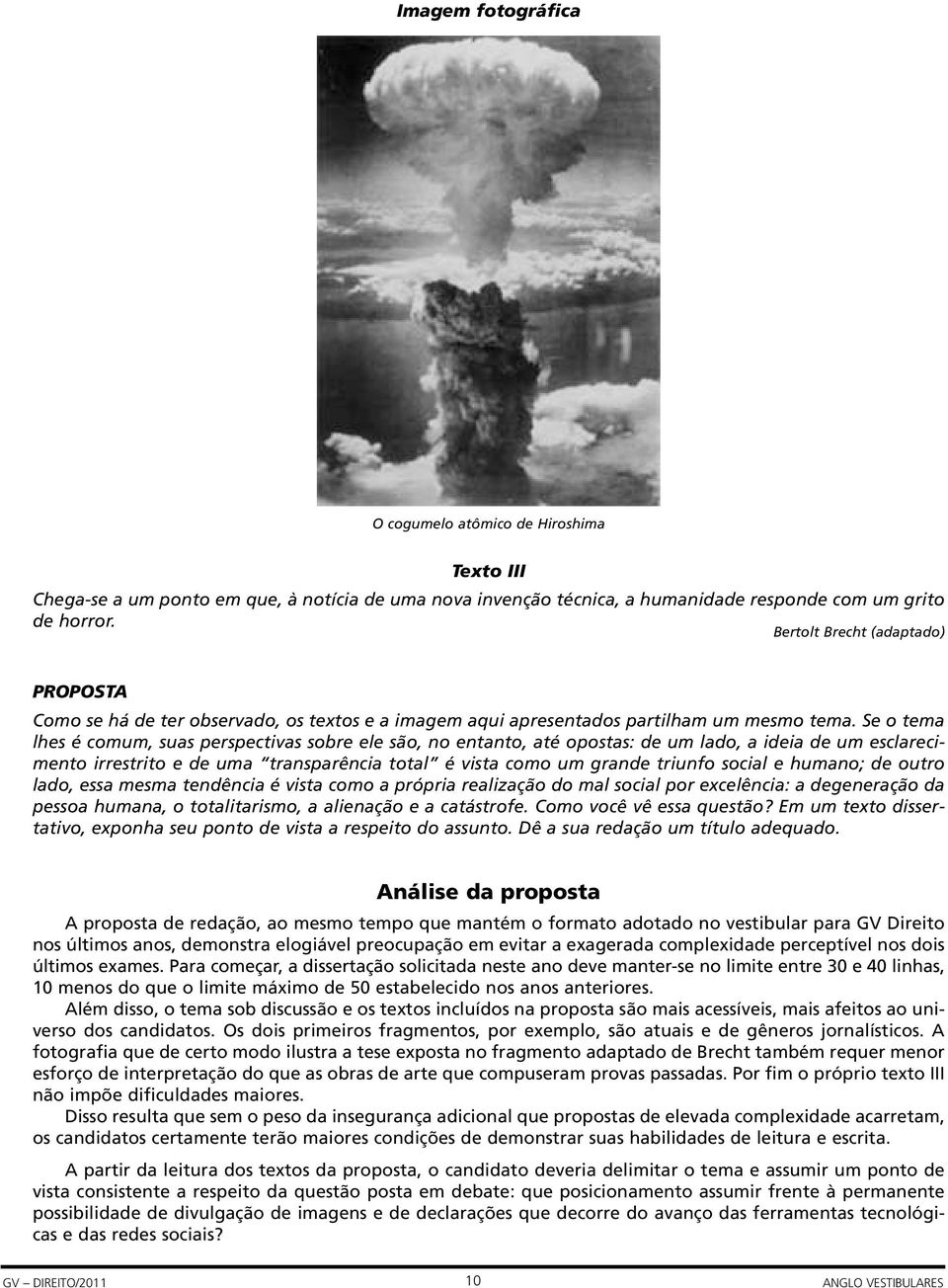 Se o tema lhes é comum, suas perspectivas sobre ele são, no entanto, até opostas: de um lado, a ideia de um esclarecimento irrestrito e de uma transparência total é vista como um grande triunfo