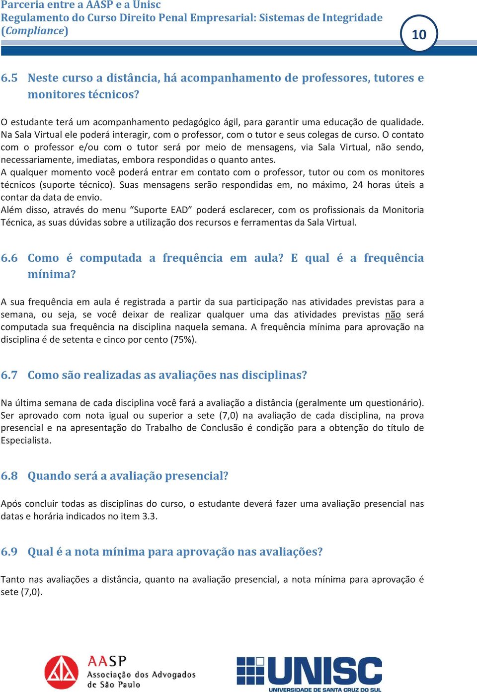 O contato com o professor e/ou com o tutor será por meio de mensagens, via Sala Virtual, não sendo, necessariamente, imediatas, embora respondidas o quanto antes.