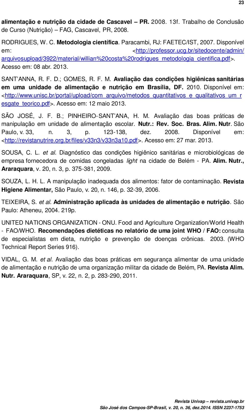 2013. SANT ANNA, R. F. D.; GOMES, R. F. M. Avaliação das condições higiênicas sanitárias em uma unidade de alimentação e nutrição em Brasília, DF. 2010. Disponível em: <http://www.unisc.