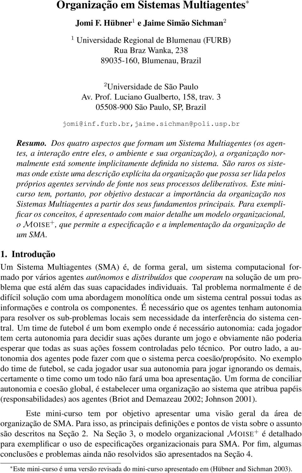 Dos quatro aspectos que formam um Sistema Multiagentes (os agentes, a interação entre eles, o ambiente e sua organização), a organização normalmente está somente implicitamente definida no sistema.