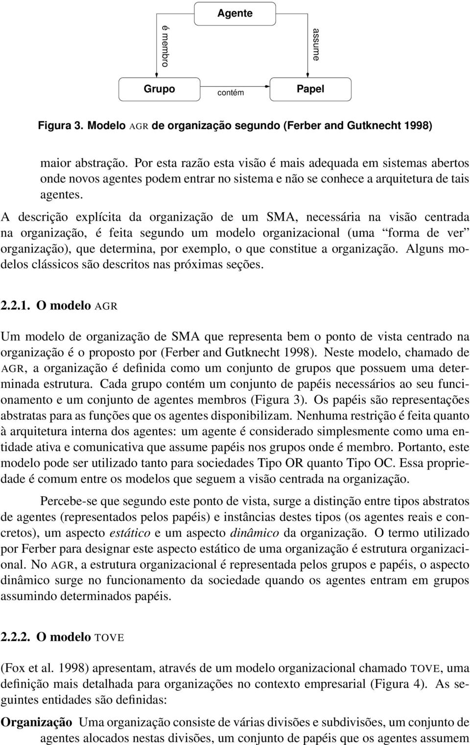 A descrição explícita da organização de um SMA, necessária na visão centrada na organização, é feita segundo um modelo organizacional (uma forma de ver organização), que determina, por exemplo, o que