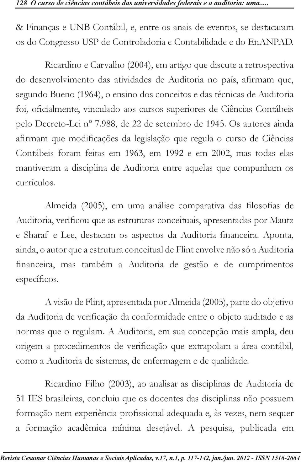 Ricardino e Carvalho (2004), em artigo que discute a retrospectiva do desenvolvimento das atividades de Auditoria no país, afirmam que, segundo Bueno (1964), o ensino dos conceitos e das técnicas de