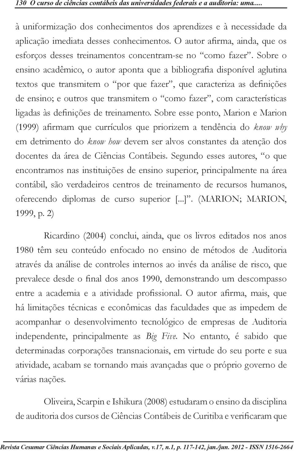 Sobre o ensino acadêmico, o autor aponta que a bibliografia disponível aglutina textos que transmitem o por que fazer, que caracteriza as definições de ensino; e outros que transmitem o como fazer,