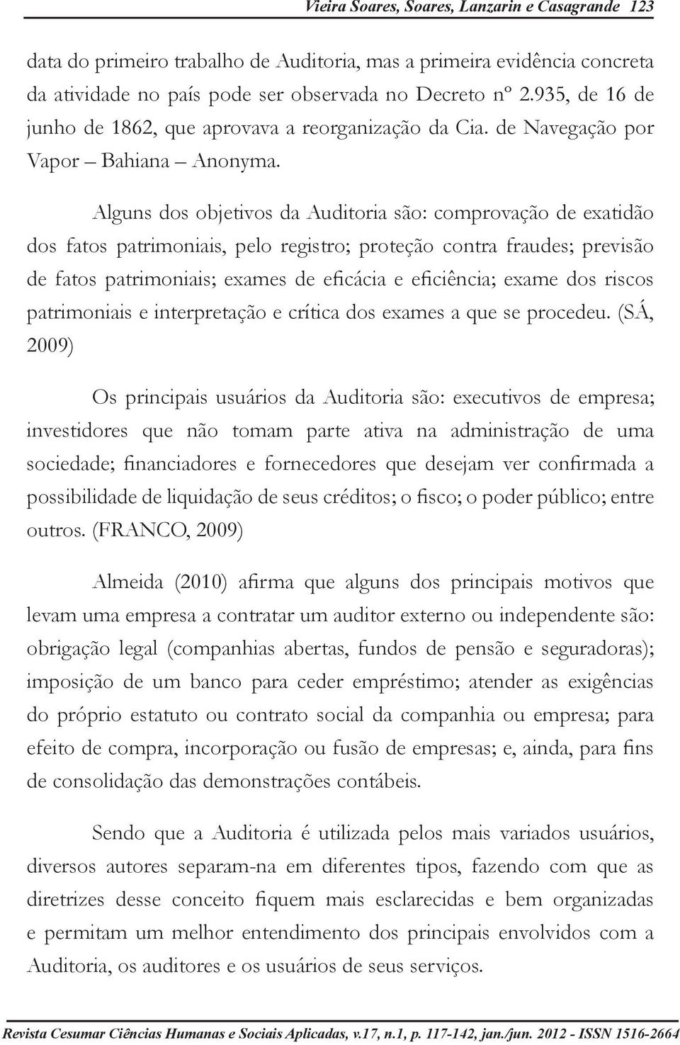 Alguns dos objetivos da Auditoria são: comprovação de exatidão dos fatos patrimoniais, pelo registro; proteção contra fraudes; previsão de fatos patrimoniais; exames de eficácia e eficiência; exame