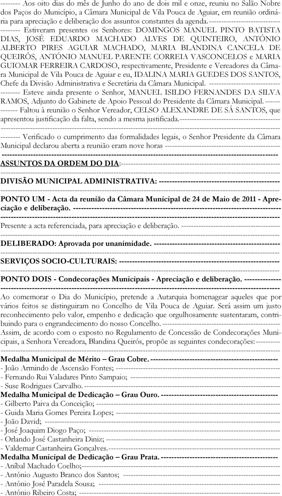 ----------------------------- -------- Estiveram presentes os Senhores: DOMINGOS MANUEL PINTO BATISTA DIAS, JOSÉ EDUARDO MACHADO ALVES DE QUINTEIRO, ANTÓNIO ALBERTO PIRES AGUIAR MACHADO, MARIA