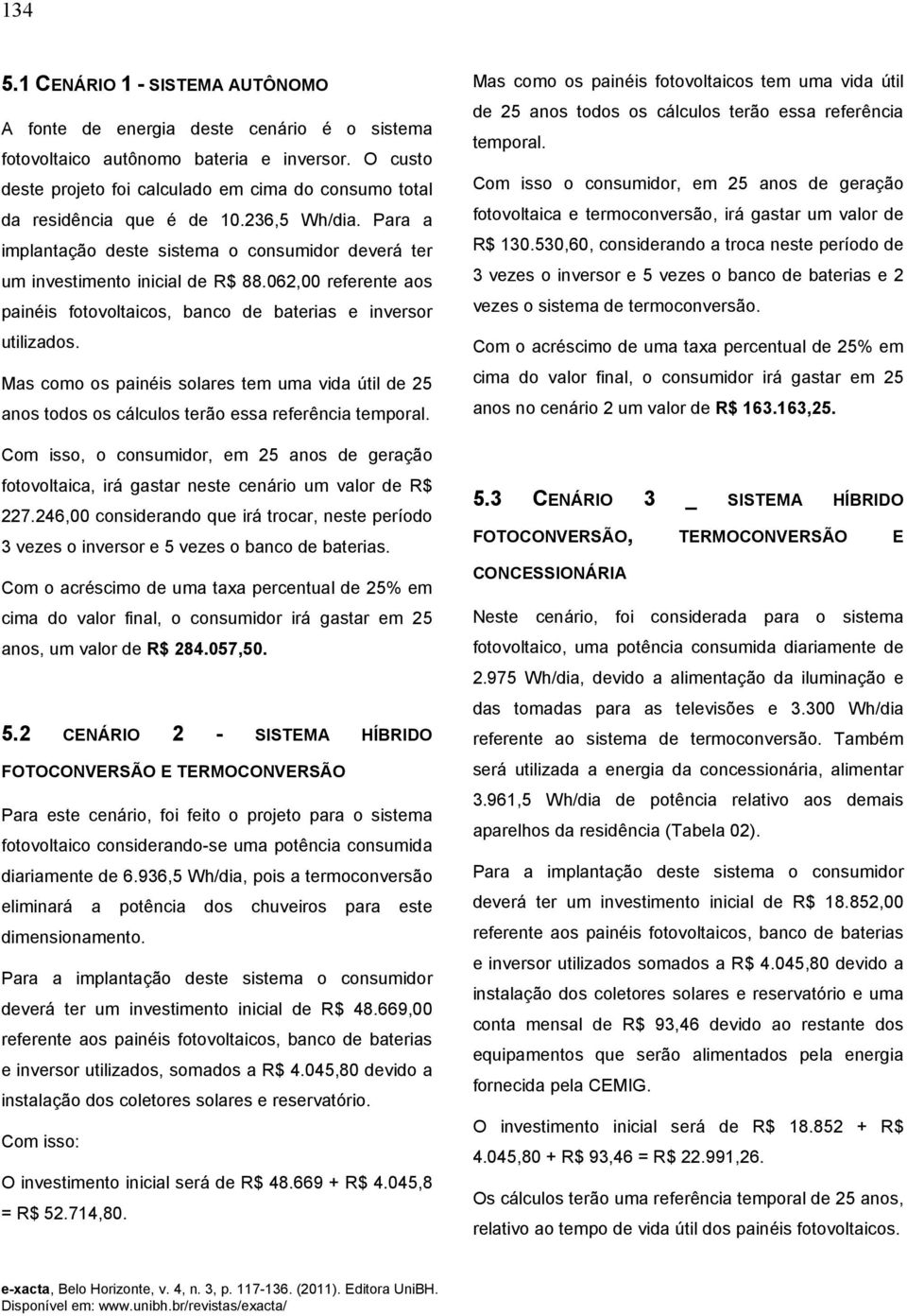 062,00 referente aos painéis fotovoltaicos, banco de baterias e inversor utilizados. Mas como os painéis solares tem uma vida útil de 25 anos todos os cálculos terão essa referência temporal.