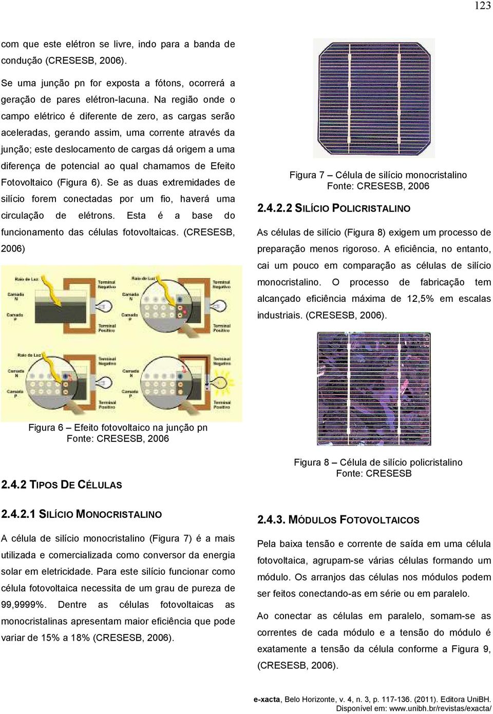 qual chamamos de Efeito Fotovoltaico (Figura 6). Se as duas extremidades de silício forem conectadas por um fio, haverá uma circulação de elétrons.