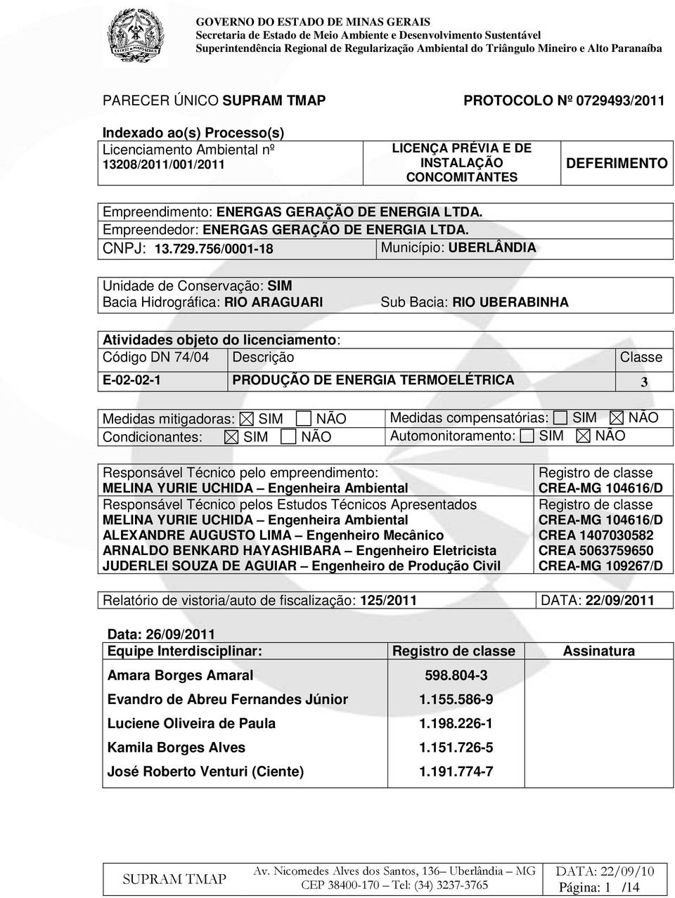 756/0001-18 Município: UBERLÂNDIA Unidade de Conservação: SIM Bacia Hidrográfica: RIO ARAGUARI Sub Bacia: RIO UBERABINHA Atividades objeto do licenciamento: Código DN 74/04 Descrição Classe E-02-02-1