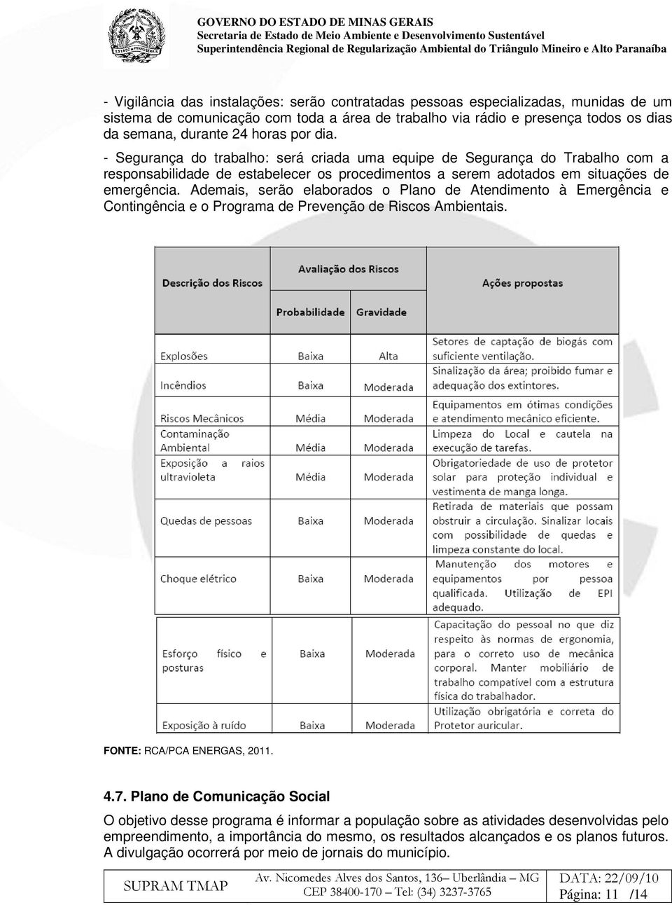 Ademais, serão elaborados o Plano de Atendimento à Emergência e Contingência e o Programa de Prevenção de Riscos Ambientais. FONTE: RCA/PCA ENERGAS, 2011. 4.7.