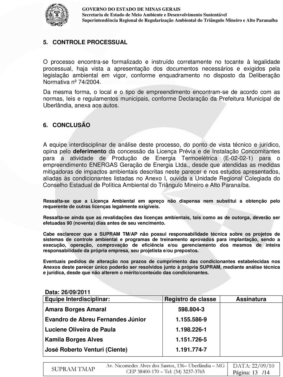 Da mesma forma, o local e o tipo de empreendimento encontram-se de acordo com as normas, leis e regulamentos municipais, conforme Declaração da Prefeitura Municipal de Uberlândia, anexa aos autos. 6.