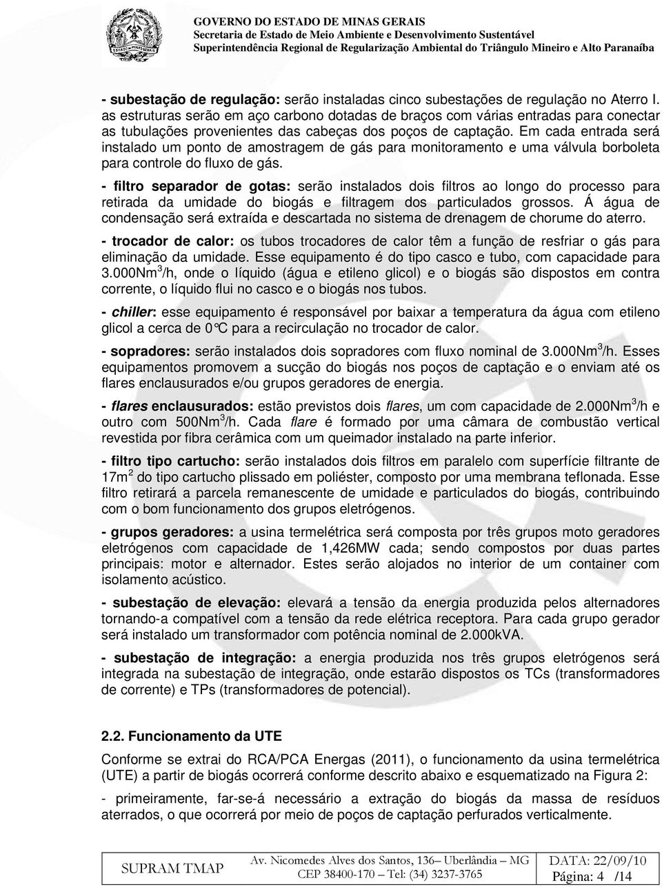 Em cada entrada será instalado um ponto de amostragem de gás para monitoramento e uma válvula borboleta para controle do fluxo de gás.