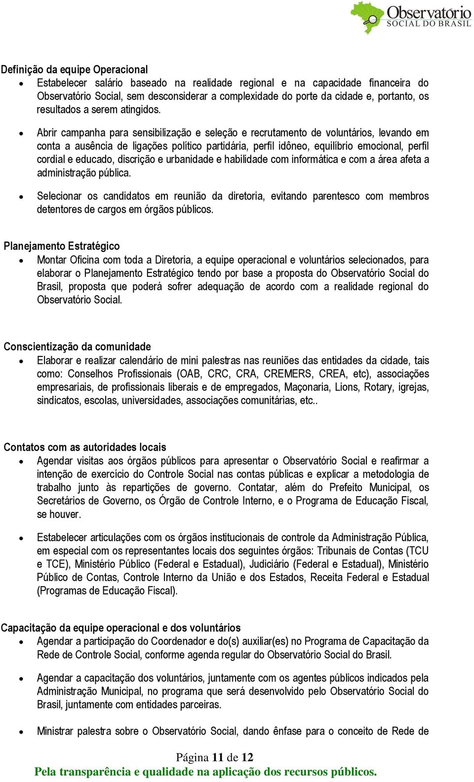 Abrir campanha para sensibilização e seleção e recrutamento de voluntários, levando em conta a ausência de ligações político partidária, perfil idôneo, equilíbrio emocional, perfil cordial e educado,