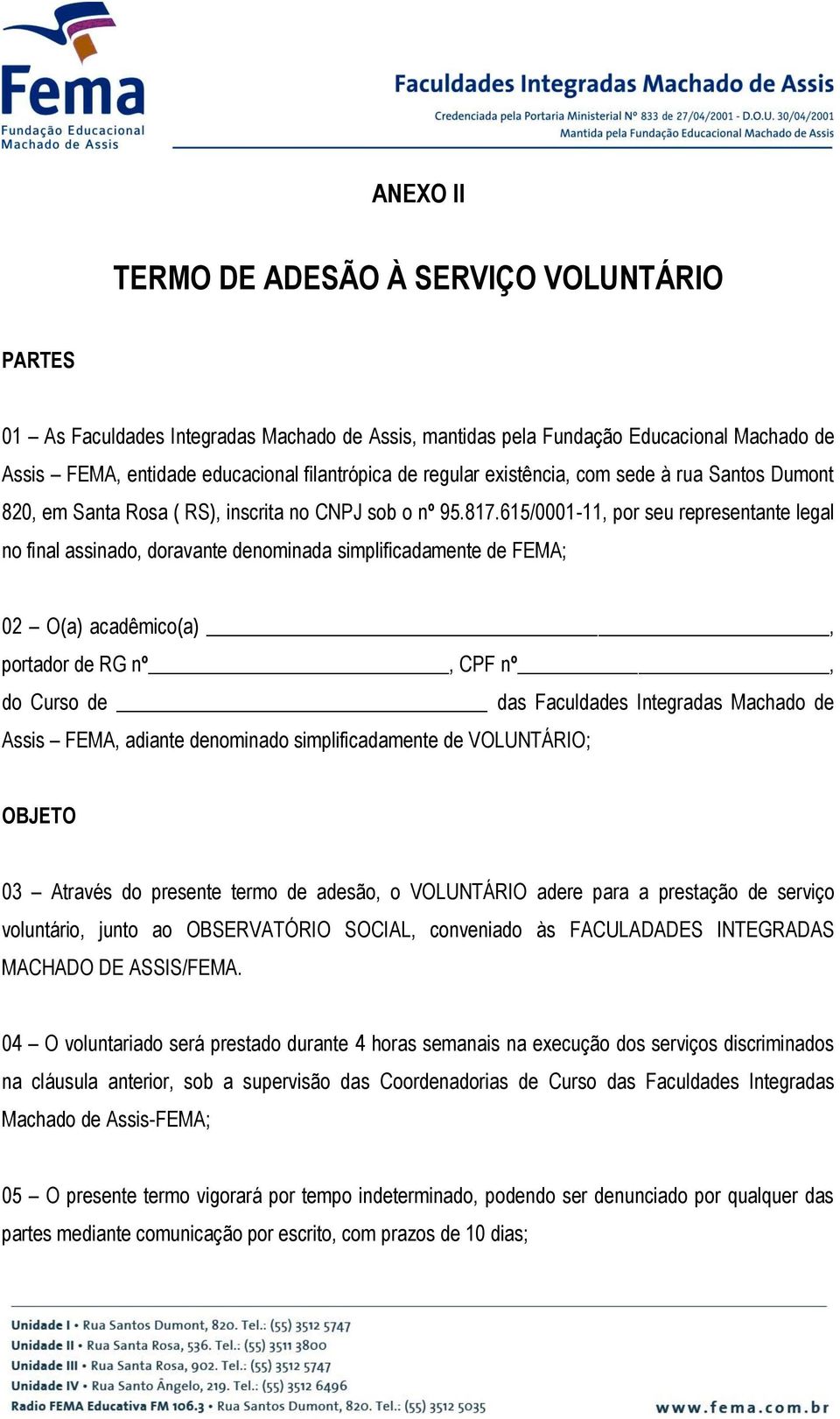 615/0001-11, por seu representante legal no final assinado, doravante denominada simplificadamente de FEMA; 02 O(a) acadêmico(a), portador de RG nº, CPF nº, do Curso de das Faculdades Integradas