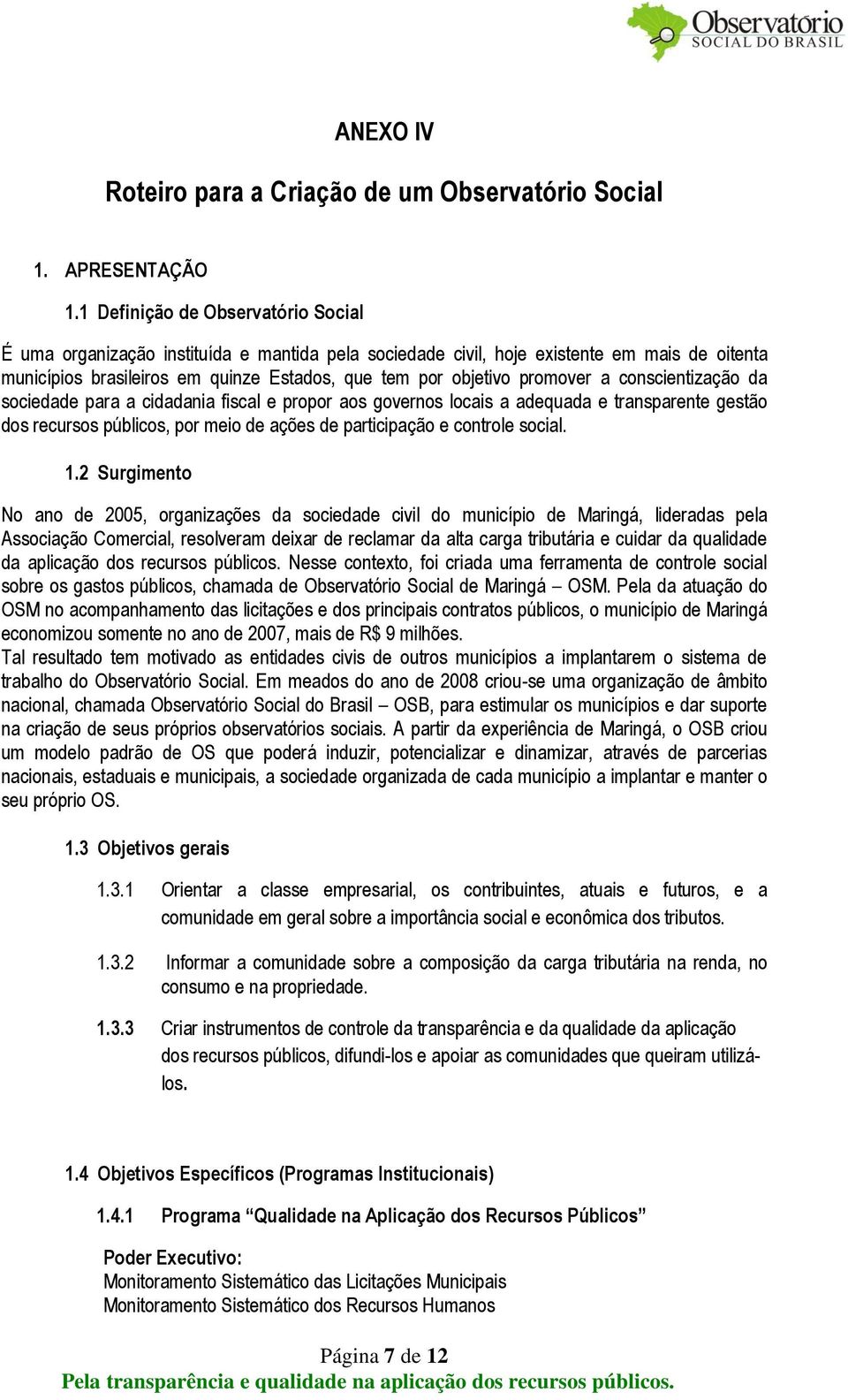 promover a conscientização da sociedade para a cidadania fiscal e propor aos governos locais a adequada e transparente gestão dos recursos públicos, por meio de ações de participação e controle