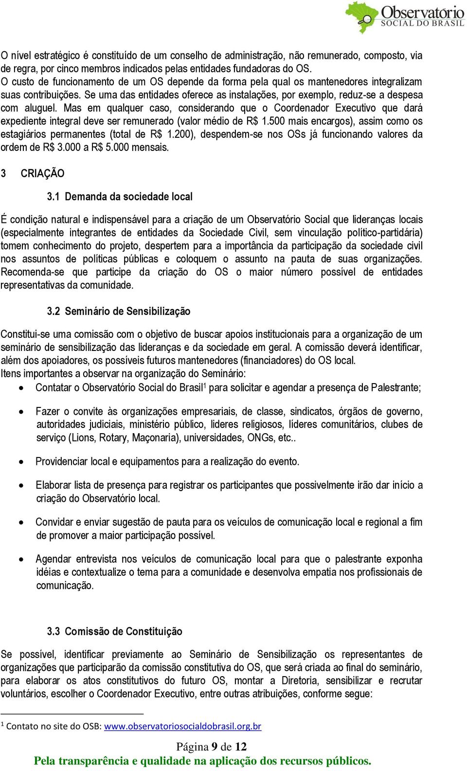 Mas em qualquer caso, considerando que o Coordenador Executivo que dará expediente integral deve ser remunerado (valor médio de R$ 1.