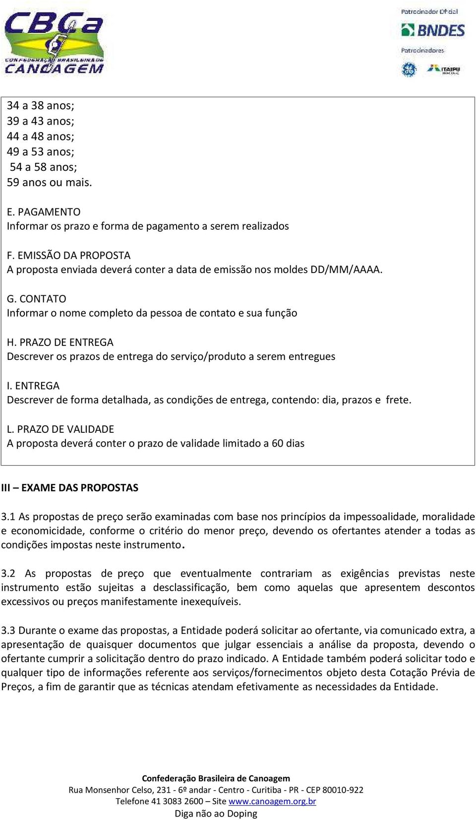 PRAZO DE ENTREGA Descrever os prazos de entrega do serviço/produto a serem entregues I. ENTREGA Descrever de forma detalhada, as condições de entrega, contendo: dia, prazos e frete. L.