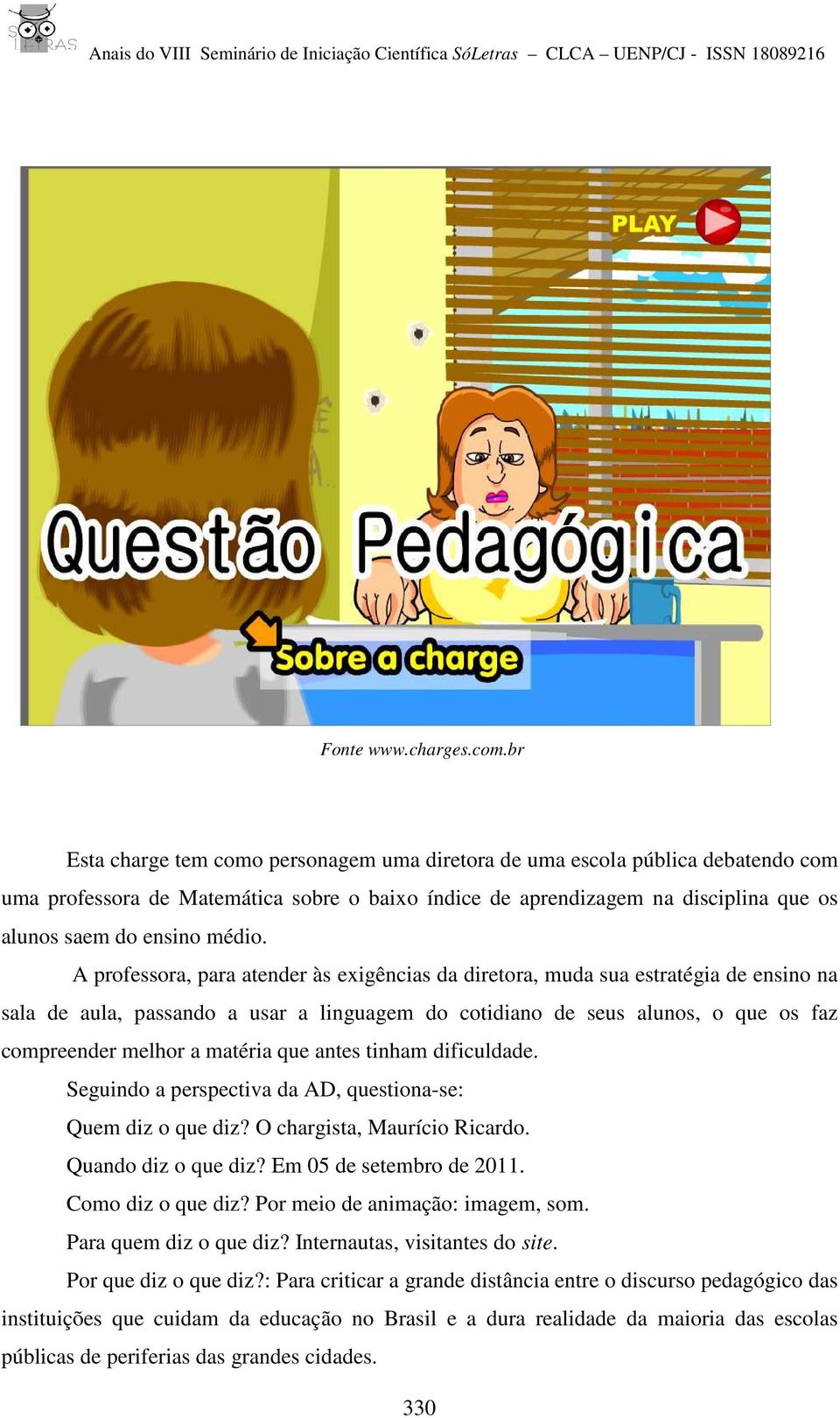 A professora, para atender às exigências da diretora, muda sua estratégia de ensino na sala de aula, passando a usar a linguagem do cotidiano de seus alunos, o que os faz compreender melhor a matéria