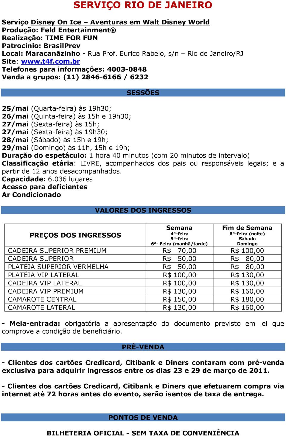 br Telefones para informações: 4003-0848 Venda a grupos: (11) 2846-6166 / 6232 SESSÕES 25/mai (Quarta-feira) às 19h30; 26/mai (Quinta-feira) às 15h e 19h30; 27/mai (Sexta-feira) às 15h; 27/mai