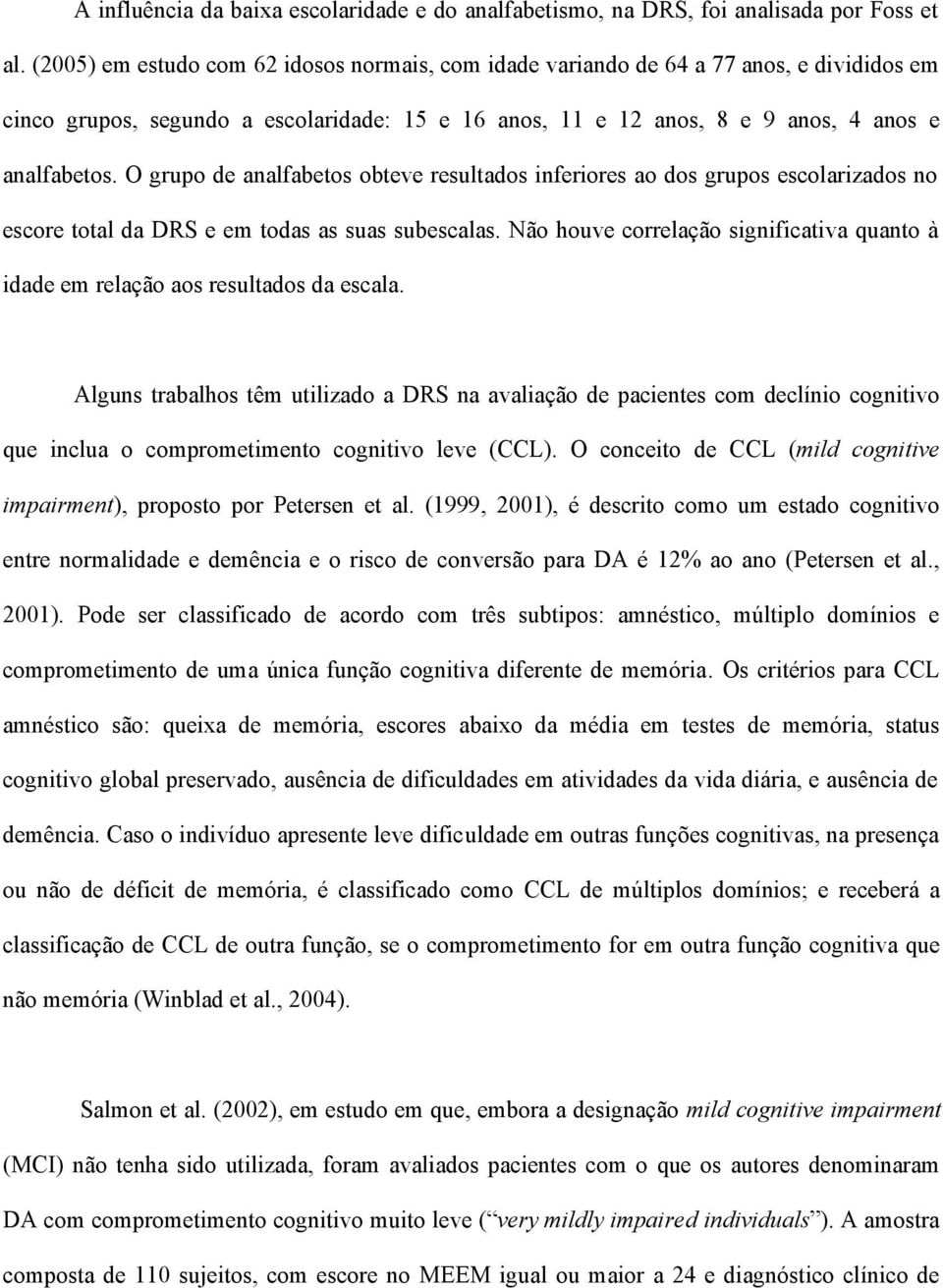 O grupo de analfabetos obteve resultados inferiores ao dos grupos escolarizados no escore total da DRS e em todas as suas subescalas.